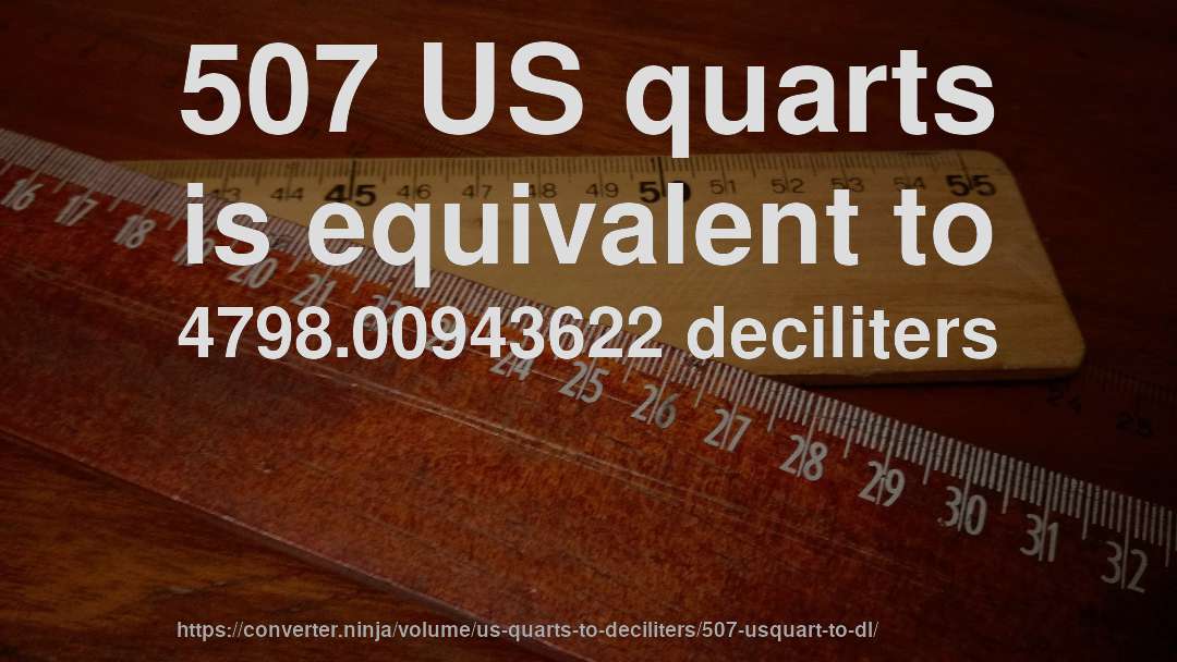 507 US quarts is equivalent to 4798.00943622 deciliters