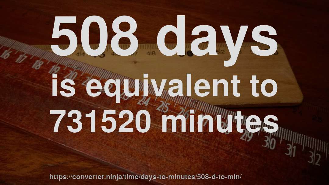 508 days is equivalent to 731520 minutes