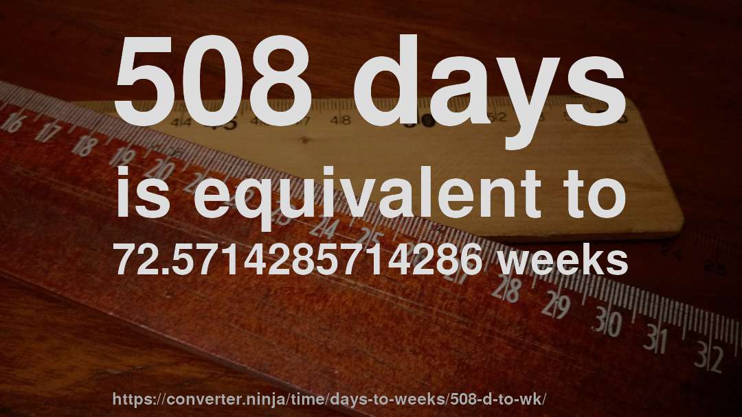 508 days is equivalent to 72.5714285714286 weeks