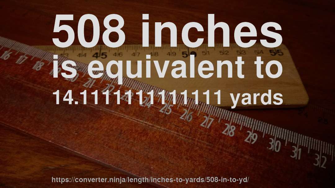 508 inches is equivalent to 14.1111111111111 yards