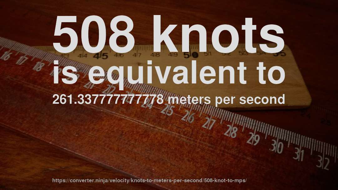 508 knots is equivalent to 261.337777777778 meters per second
