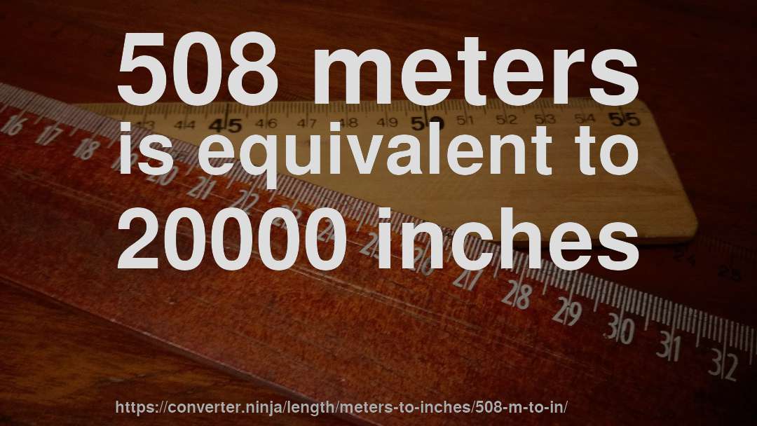508 meters is equivalent to 20000 inches