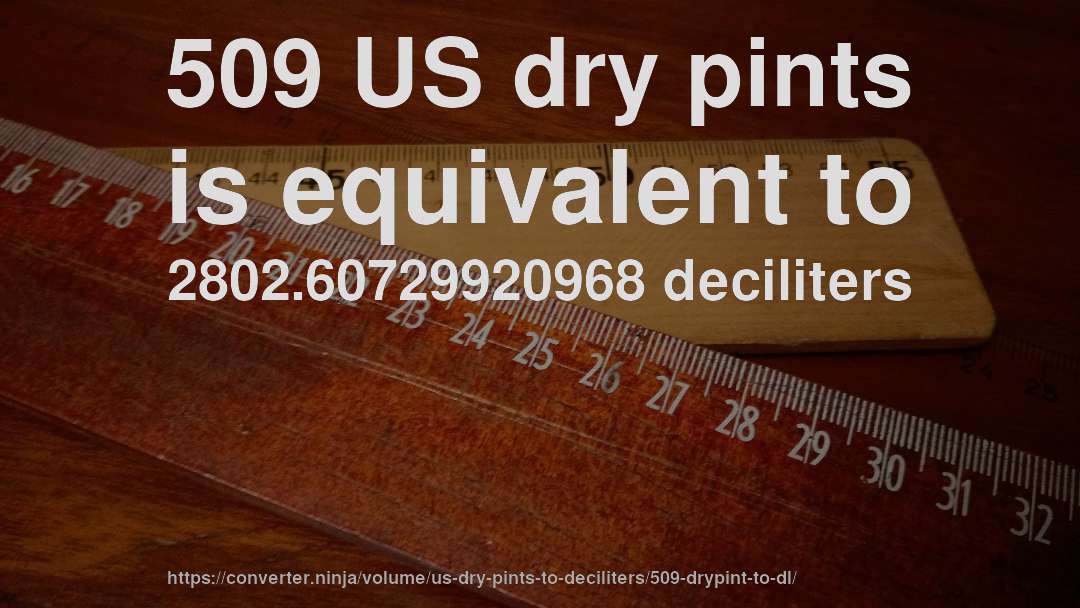 509 US dry pints is equivalent to 2802.60729920968 deciliters