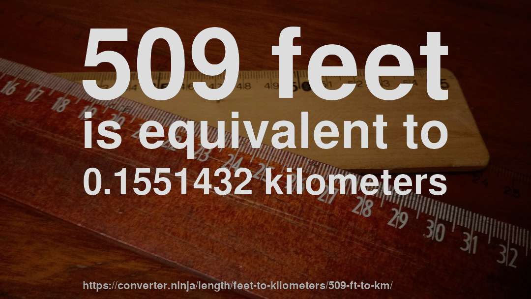 509 feet is equivalent to 0.1551432 kilometers