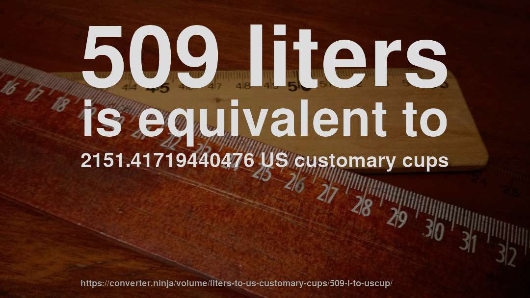 509 liters is equivalent to 2151.41719440476 US customary cups