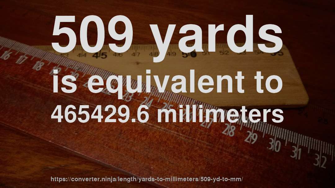 509 yards is equivalent to 465429.6 millimeters