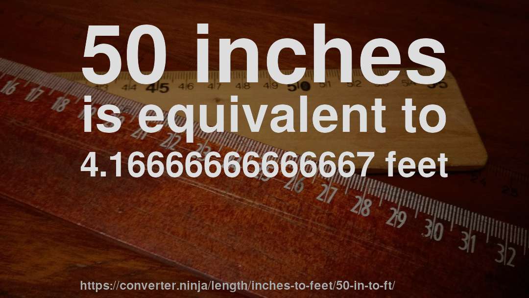 50 inches is equivalent to 4.16666666666667 feet