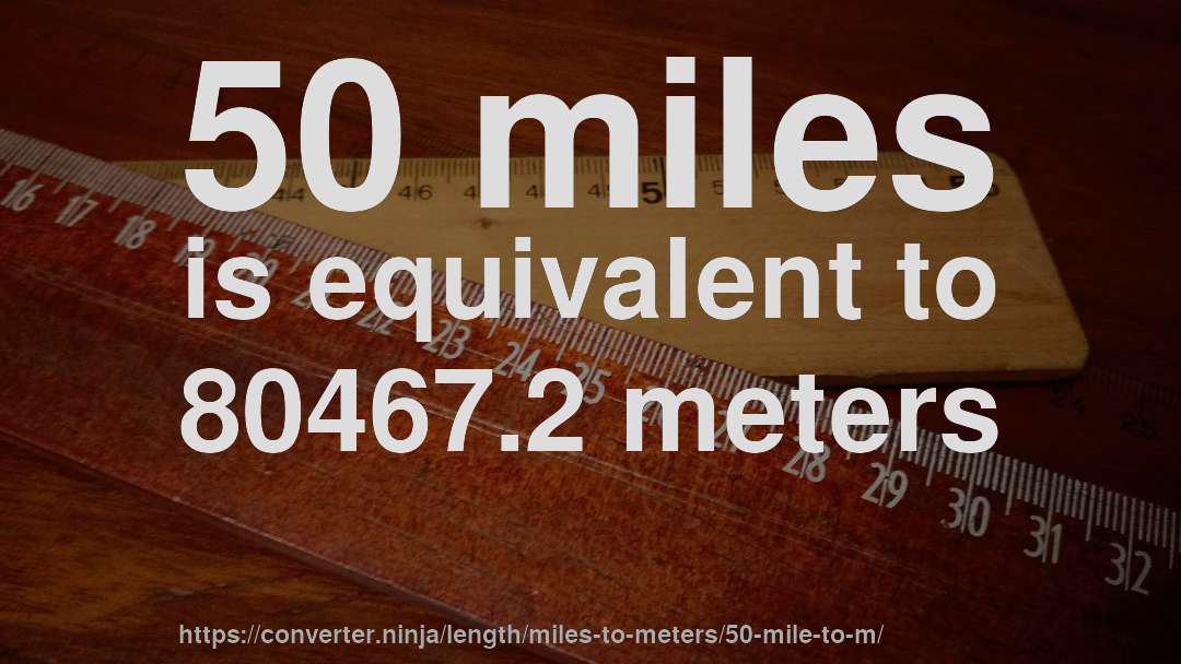 50 miles is equivalent to 80467.2 meters