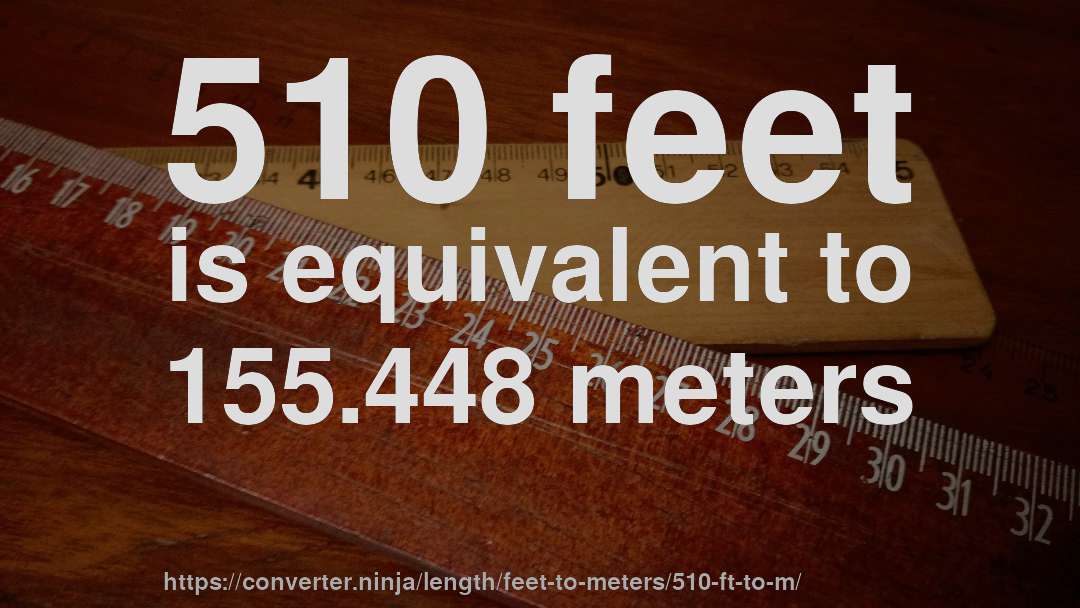 510 feet is equivalent to 155.448 meters