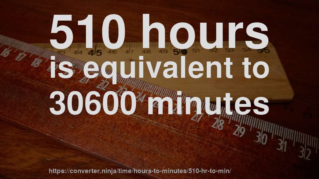 510 hours is equivalent to 30600 minutes