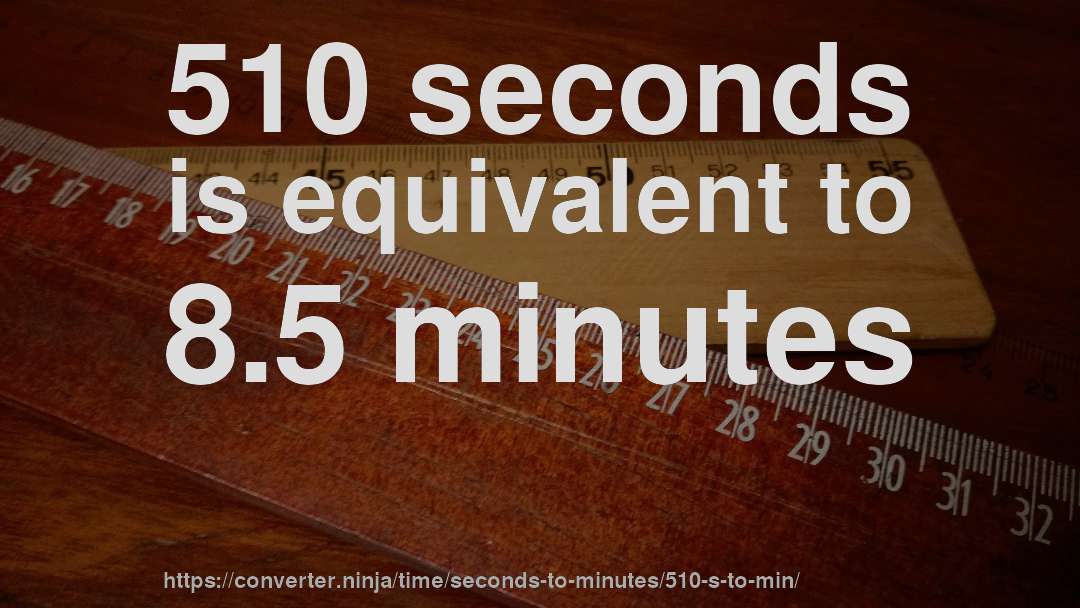 510 seconds is equivalent to 8.5 minutes