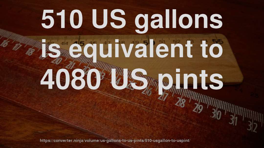 510 US gallons is equivalent to 4080 US pints