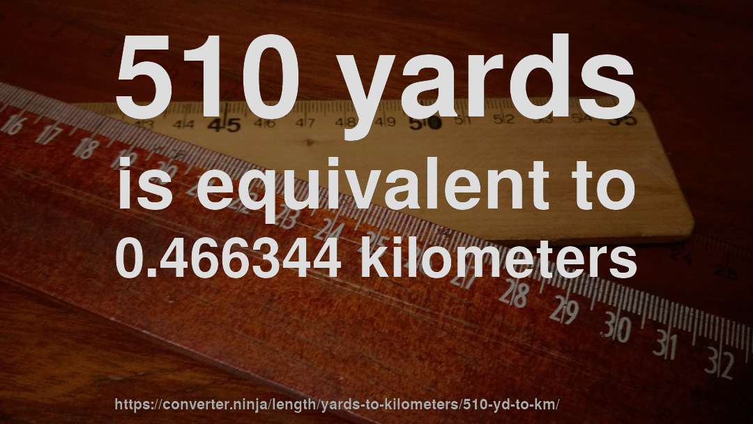 510 yards is equivalent to 0.466344 kilometers