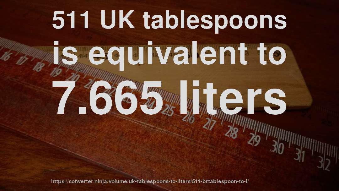 511 UK tablespoons is equivalent to 7.665 liters