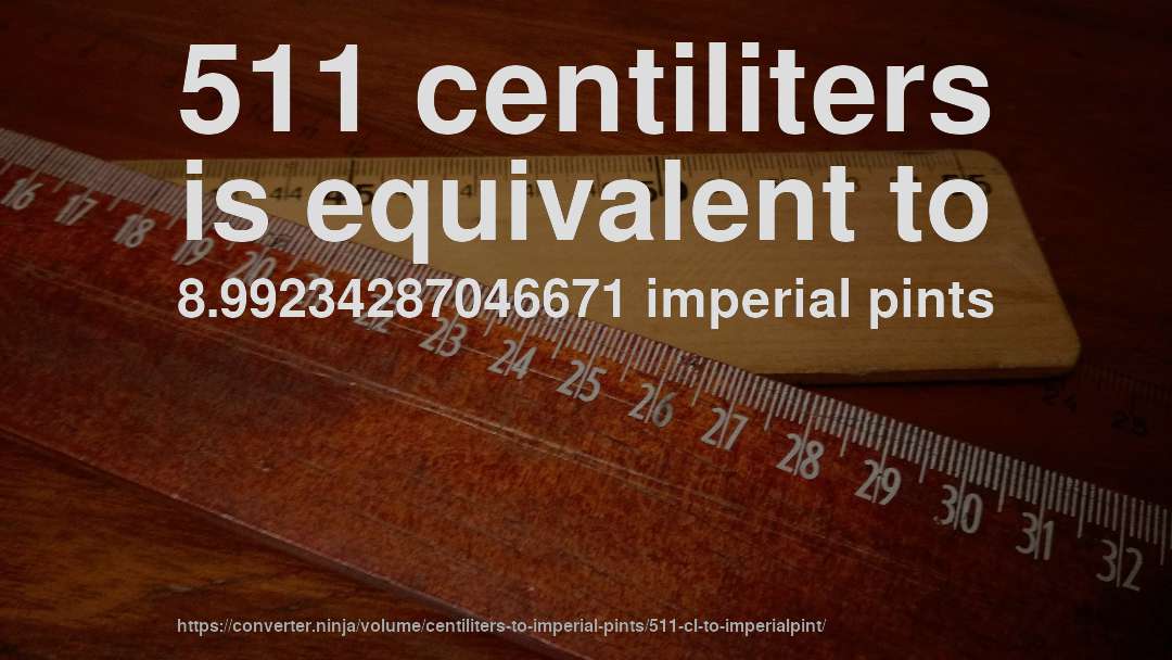511 centiliters is equivalent to 8.99234287046671 imperial pints