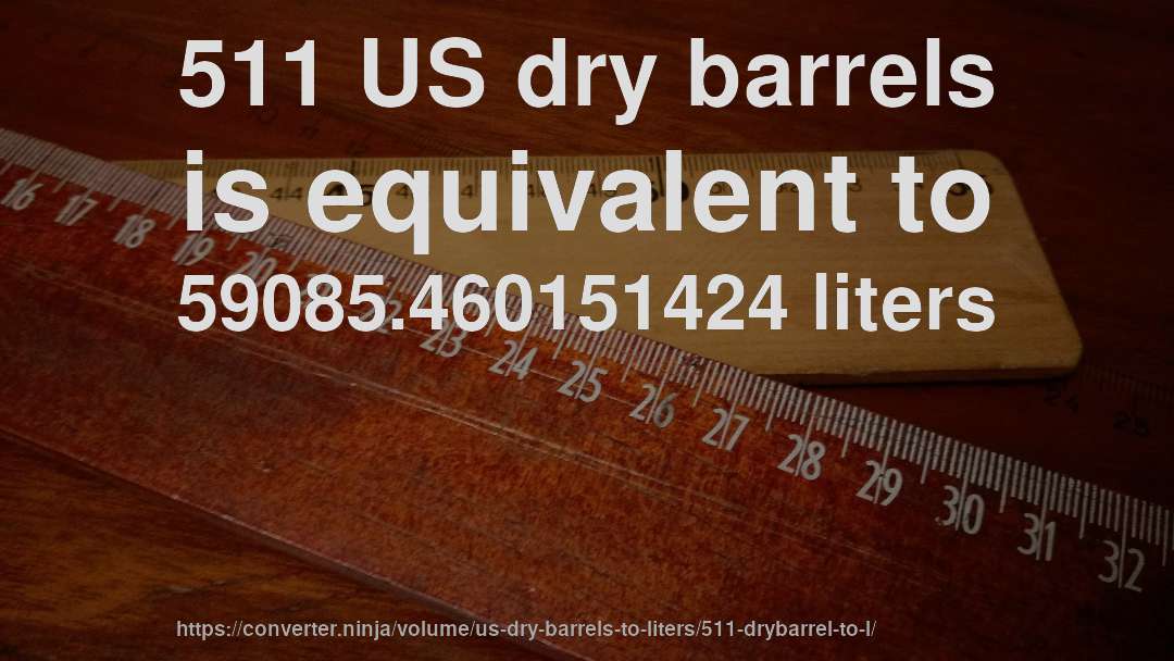 511 US dry barrels is equivalent to 59085.460151424 liters