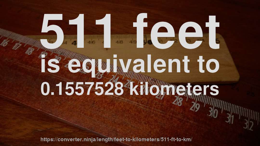 511 feet is equivalent to 0.1557528 kilometers