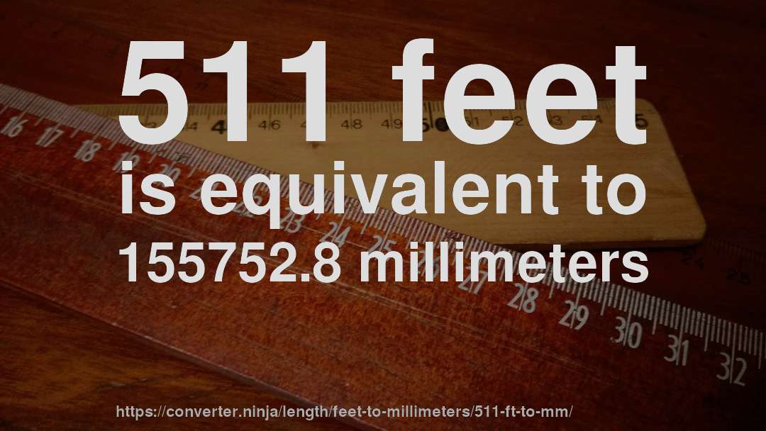 511 feet is equivalent to 155752.8 millimeters