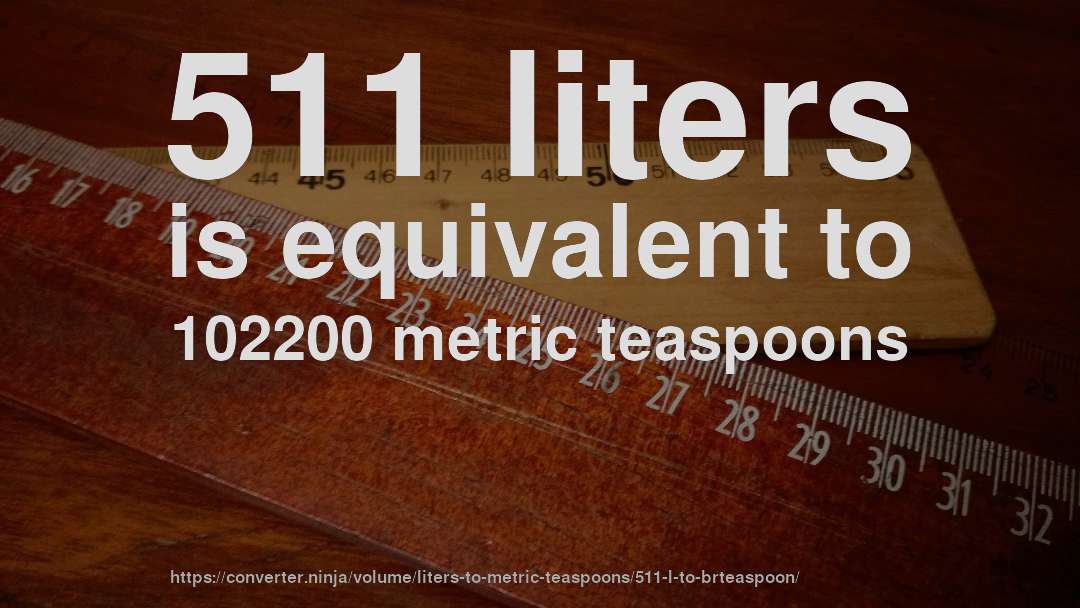 511 liters is equivalent to 102200 metric teaspoons