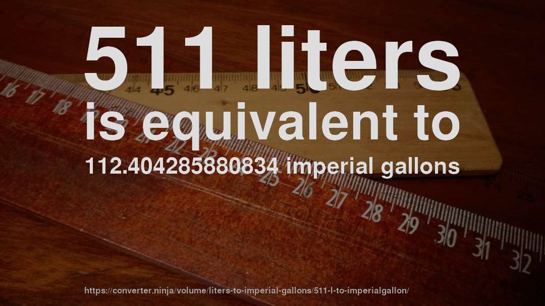 511 liters is equivalent to 112.404285880834 imperial gallons