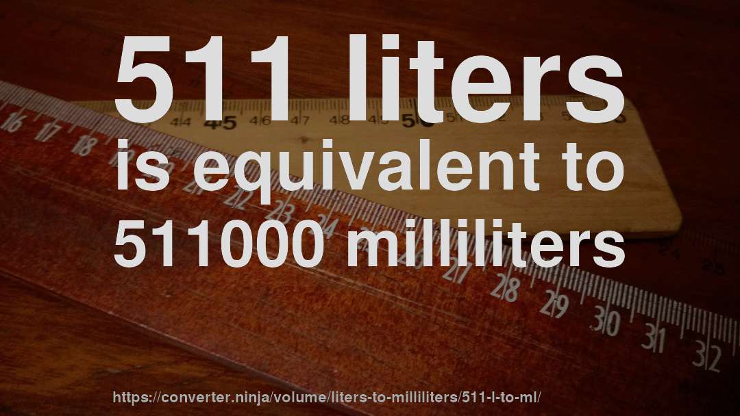 511 liters is equivalent to 511000 milliliters