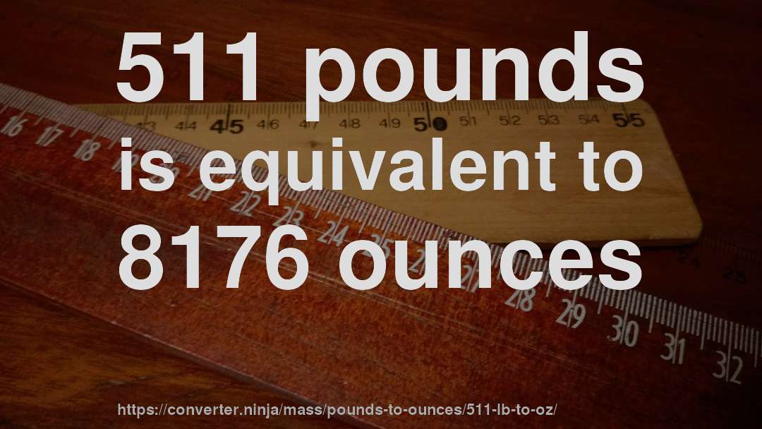 511 pounds is equivalent to 8176 ounces