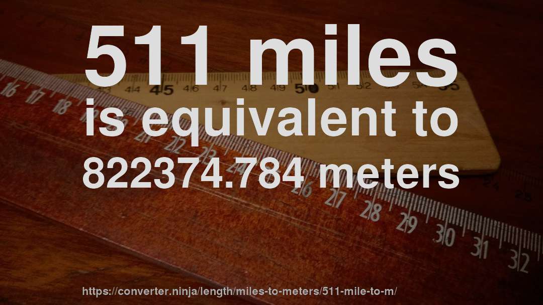 511 miles is equivalent to 822374.784 meters