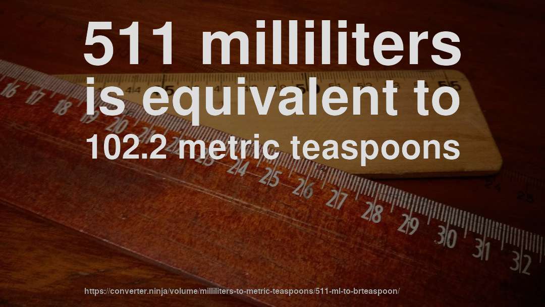 511 milliliters is equivalent to 102.2 metric teaspoons