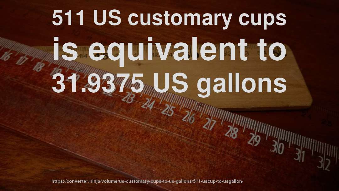 511 US customary cups is equivalent to 31.9375 US gallons
