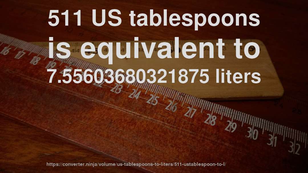 511 US tablespoons is equivalent to 7.55603680321875 liters