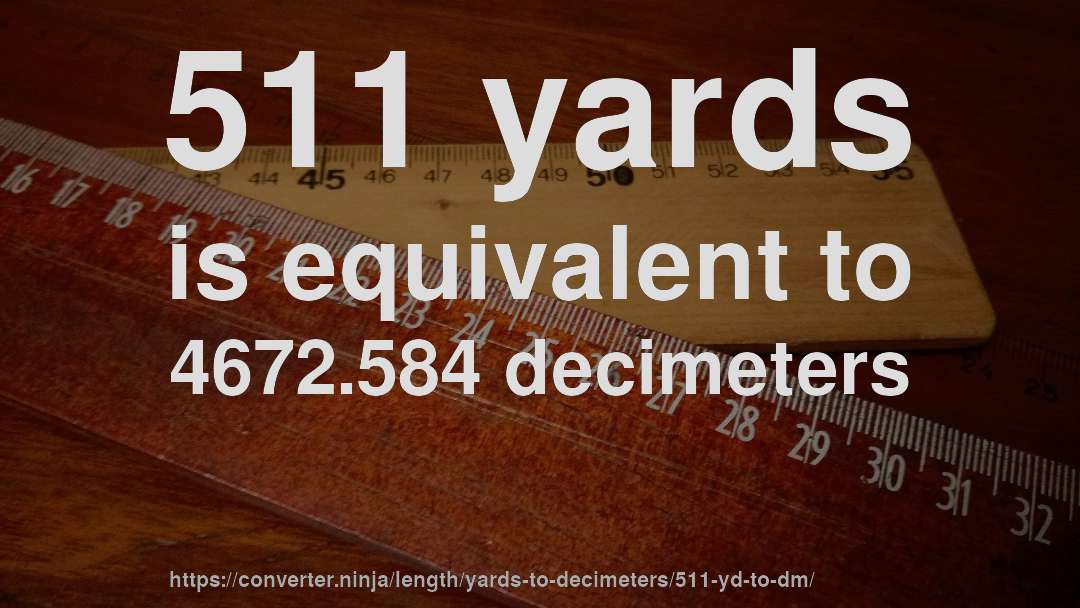 511 yards is equivalent to 4672.584 decimeters