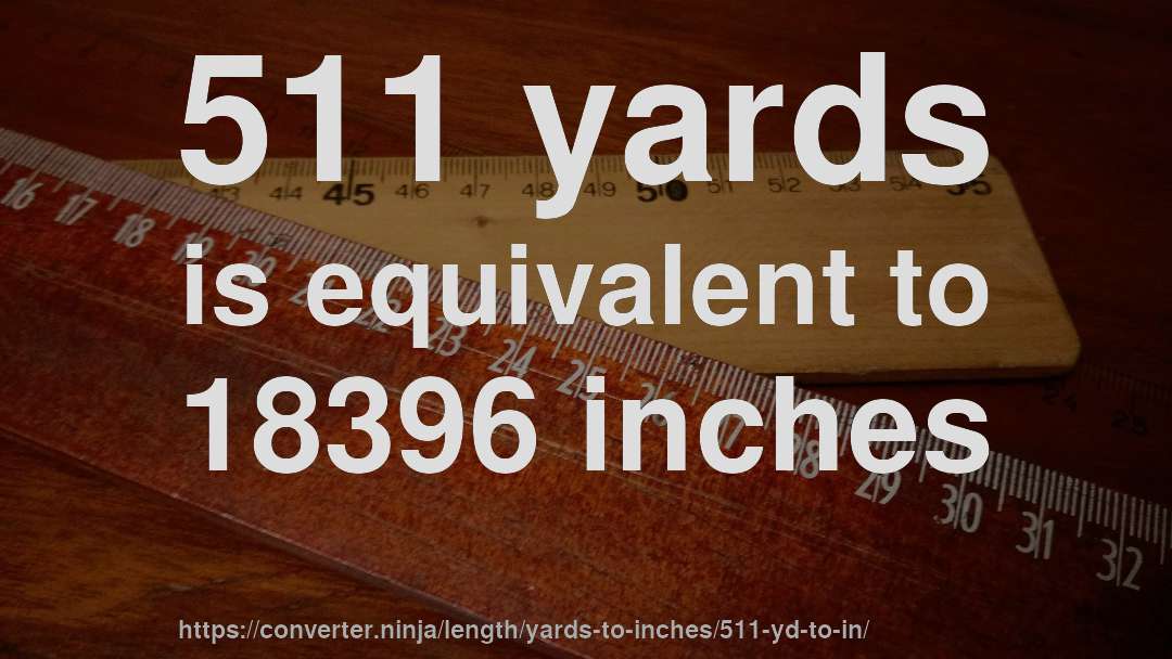 511 yards is equivalent to 18396 inches