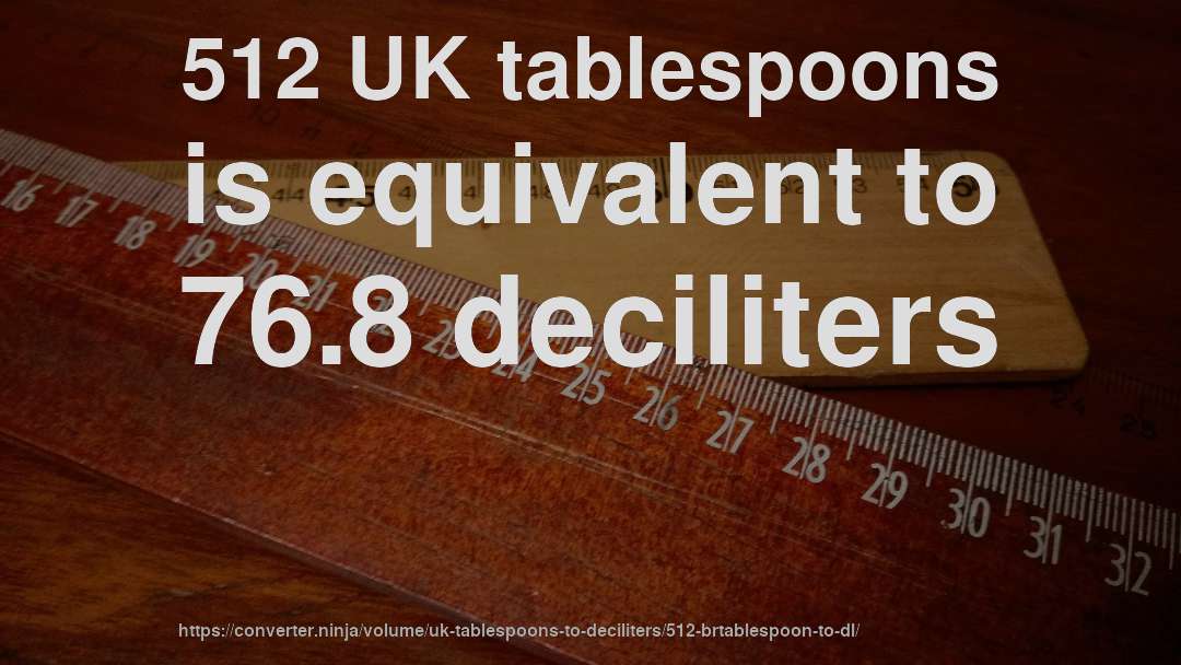 512 UK tablespoons is equivalent to 76.8 deciliters
