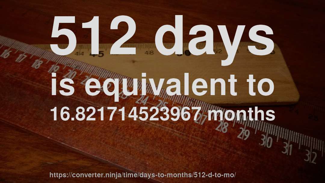 512 days is equivalent to 16.821714523967 months
