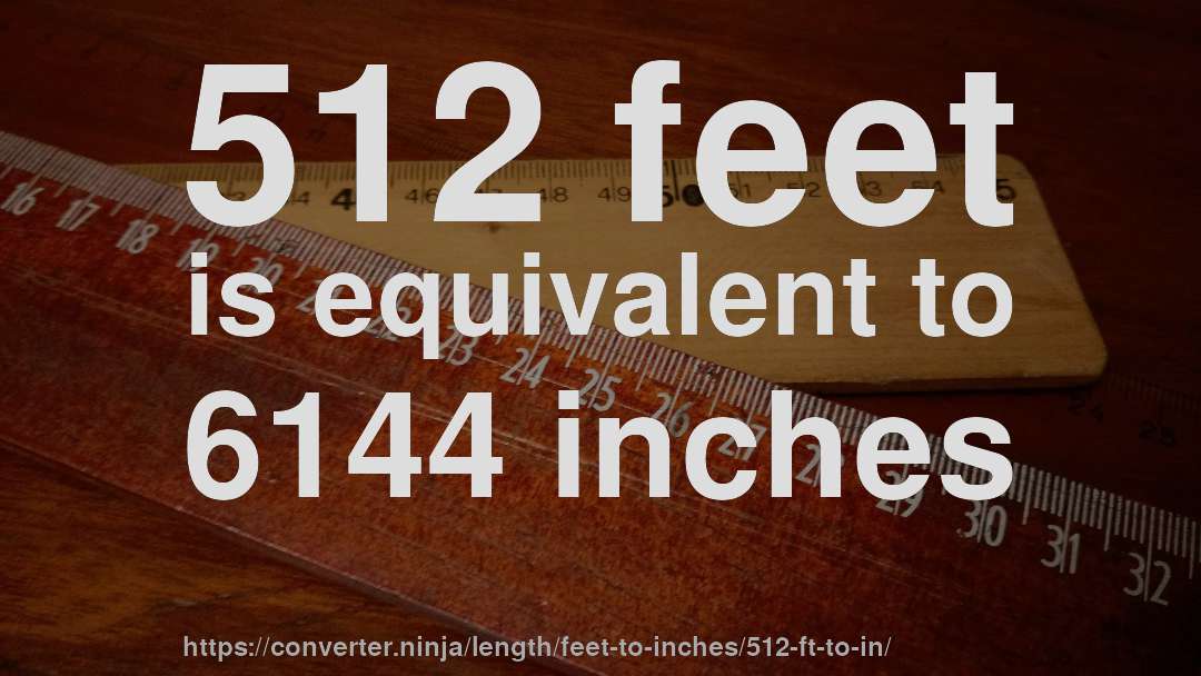 512 feet is equivalent to 6144 inches