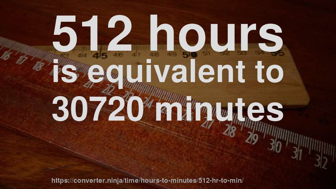 512 hours is equivalent to 30720 minutes