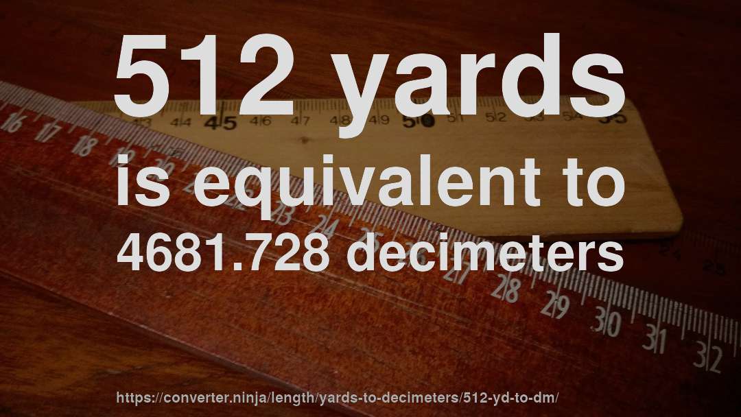 512 yards is equivalent to 4681.728 decimeters