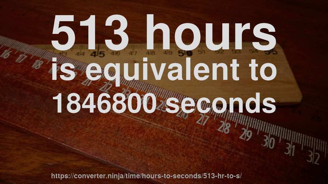 513 hours is equivalent to 1846800 seconds