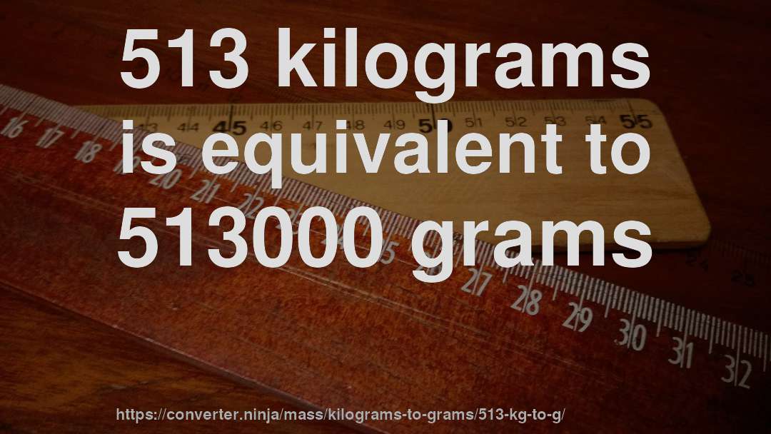 513 kilograms is equivalent to 513000 grams