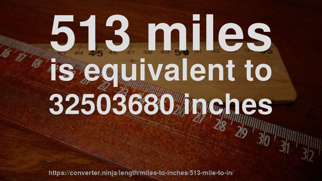 513 miles is equivalent to 32503680 inches