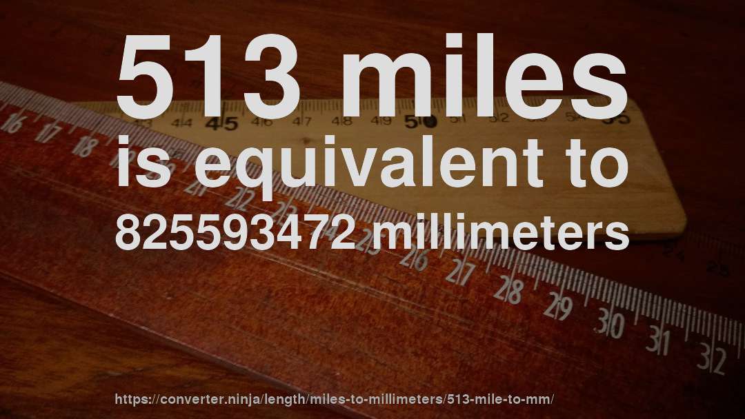 513 miles is equivalent to 825593472 millimeters