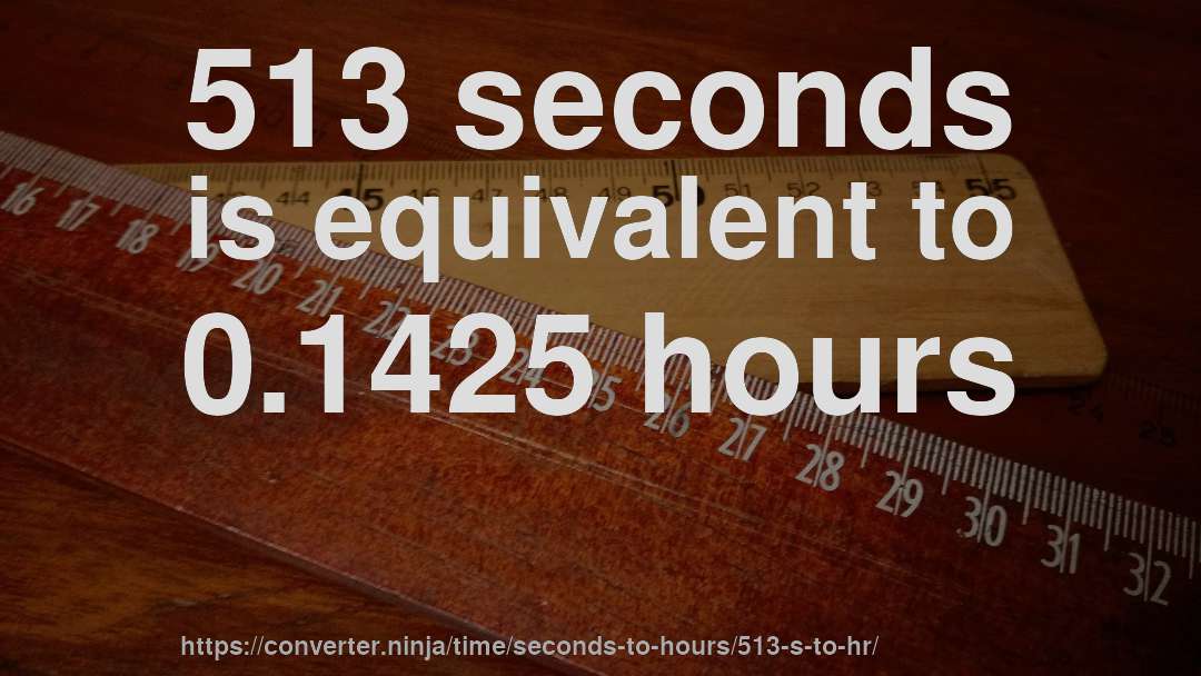 513 seconds is equivalent to 0.1425 hours
