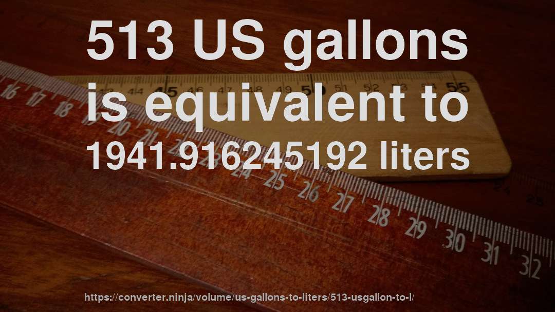 513 US gallons is equivalent to 1941.916245192 liters