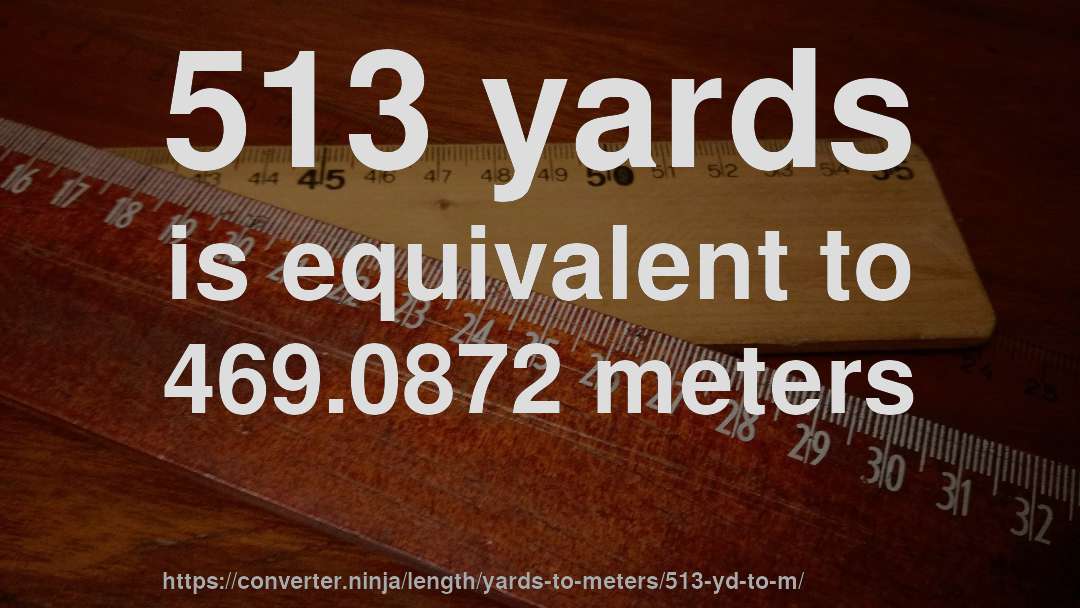 513 yards is equivalent to 469.0872 meters
