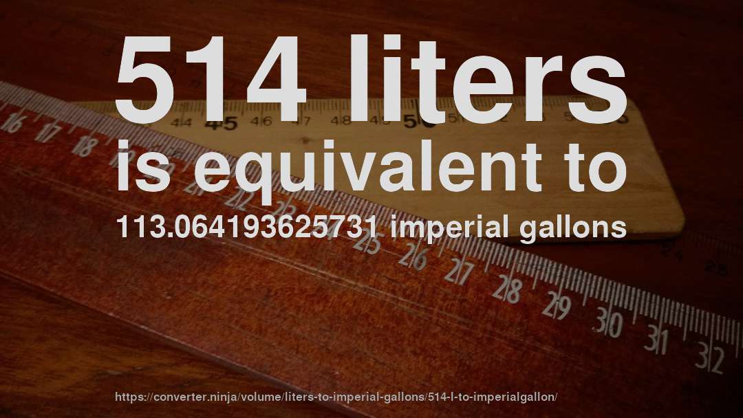 514 liters is equivalent to 113.064193625731 imperial gallons
