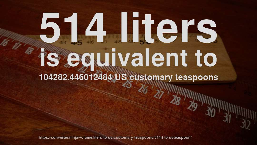 514 liters is equivalent to 104282.446012484 US customary teaspoons