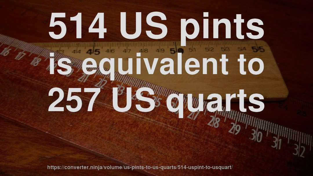 514 US pints is equivalent to 257 US quarts