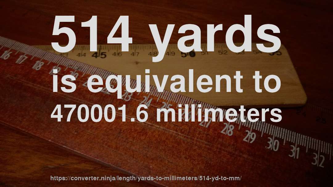 514 yards is equivalent to 470001.6 millimeters