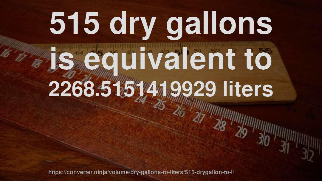 515 dry gallons is equivalent to 2268.5151419929 liters