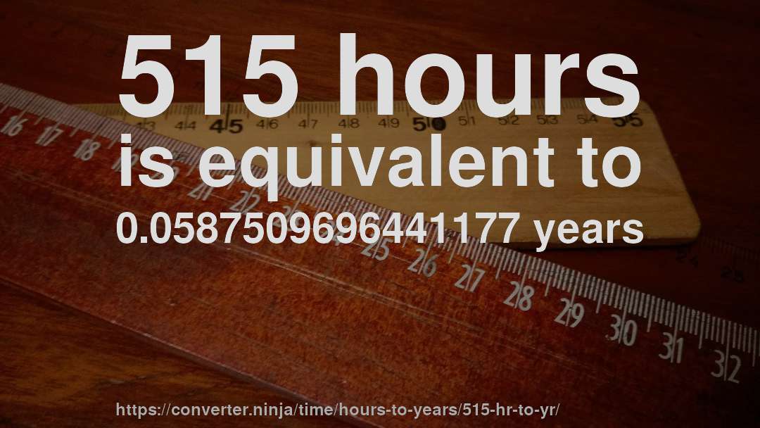 515 hours is equivalent to 0.0587509696441177 years